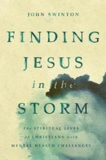 Finding Jesus in the Storm : The Spiritual Lives of Christians with Mental Health Challenges