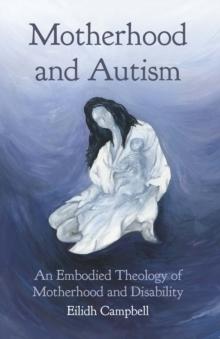 Motherhood and Autism : An Embodied Theology of Motherhood and Disability