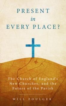 Present in Every Place? : The Church of England's New Churches, and the Future of the Parish