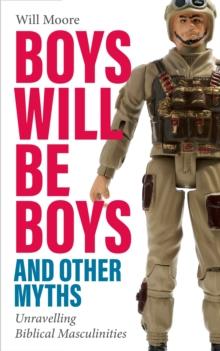 Boys will be Boys, and Other Myths : Unravelling Biblical Masculinities