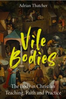 Vile Bodies : The Body in Christian Teaching, Faith and Practice