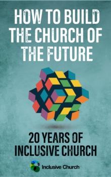 How to Build the Church of the Future : 20 Years of Inclusive Church