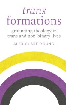 Trans Formations : Grounding Theology in Trans and Non-Binary Lives