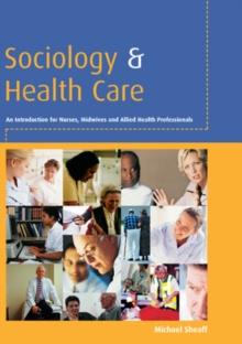 Sociology and Health Care : An Introduction for Nurses, Midwives and Allied Health Professionals