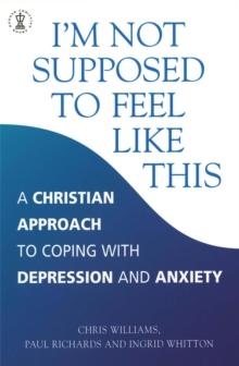 I'm Not Supposed To Feel Like This : A Christian Approach To Depression And Anxiety