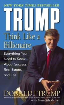 Trump: Think Like a Billionaire : Everything You Need to Know About Success, Real Estate, and Life