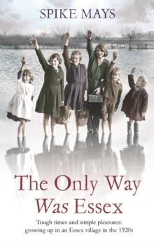 The Only Way Was Essex : Tough Times and simple pleasures: growing up in an Essex village in the 1920s