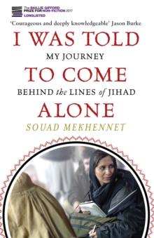 I Was Told To Come Alone : My Journey Behind the Lines of Jihad