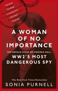 A Woman Of No Importance : The Untold Story Of Virginia Hall, WWII's Most Dangerous Spy