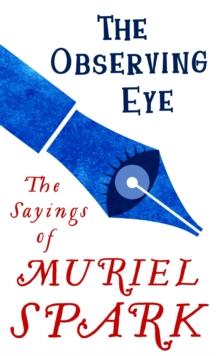 The Observing Eye : The Sayings of Muriel Spark