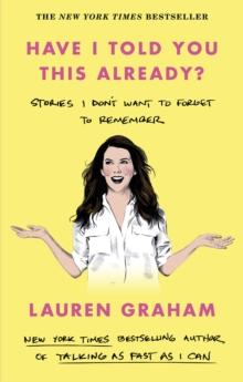 Have I Told You This Already? : Stories I Don't Want to Forget to Remember - the New York Times bestseller from the Gilmore Girls star