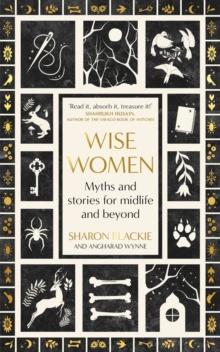 Wise Women : Myths and stories for midlife and beyond - 'Extra ordinary ... beautifully and vividly retold stories' TLS