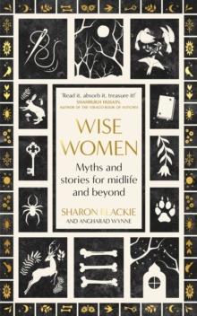 Wise Women : Myths and stories for midlife and beyond - 'Extraordinary ... beautifully and vividly retold stories' TLS