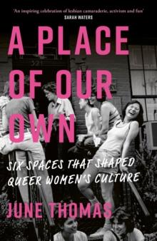 A Place of Our Own : Six Spaces That Shaped Queer Women's Culture - 'An inspiring celebration of lesbian camaraderie, activism and fun' (Sarah Waters)