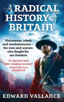 A Radical History Of Britain : Visionaries, Rebels and Revolutionaries - the men and women who fought for our freedoms