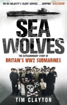 Sea Wolves : The Extraordinary Story of Britain's WW2 Submarines