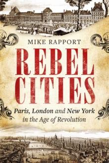 Rebel Cities : Paris, London and New York in the Age of Revolution