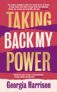 Taking Back My Power : An explosive, inspiring and totally honest memoir from Georgia Harrison, who suffered revenge porn at the hands of her ex-boyfriend