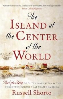 The Island at the Center of the World : The Epic Story of Dutch Manhattan and the Forgotten Colony that Shaped America