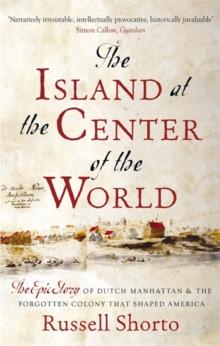 The Island at the Center of the World : The Epic Story of Dutch Manhattan and the Forgotten Colony that Shaped America