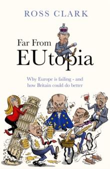 Far From Eutopia : How Europe Is Failing And Britain Could Do Better