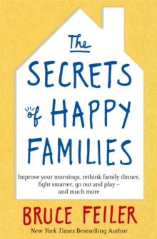 The Secrets of Happy Families : Improve Your Mornings, Rethink Family Dinner, Fight Smarter, Go Out and Play and Much More