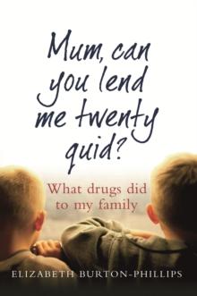 Mum, Can You Lend Me Twenty Quid? : What drugs did to my family