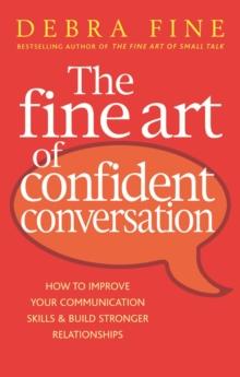 The Fine Art Of Confident Conversation : How to improve your communication skills and build stronger relationships