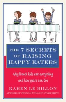 The 7 Secrets of Raising Happy Eaters : Why French kids eat everything and how yours can too!