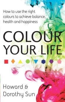 Colour Your Life : How to use the right colours to achieve balance, health and happiness