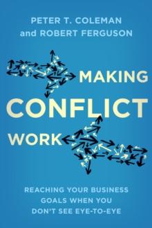 Making Conflict Work : Reaching your business goals when you don't see eye-to-eye