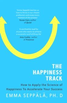 The Happiness Track : How to Apply the Science of Happiness to Accelerate Your Success