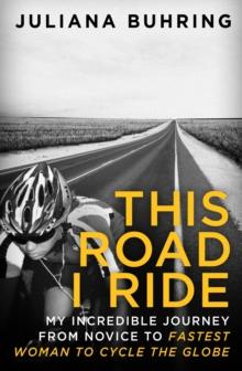 This Road I Ride : My incredible journey from novice to fastest woman to cycle the globe