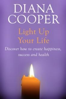 Light Up Your Life : Discover How To Create Happiness, Success And Health