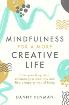 Mindfulness for a More Creative Life : Calm your busy mind, enhance your creativity and find a happier way of living