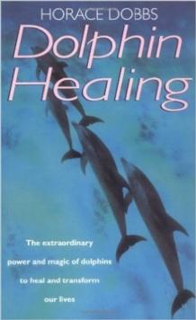 Dolphin Healing : The extraordinary power and magic of dolphins to heal and transform our lives