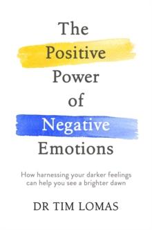 The Positive Power of Negative Emotions : How harnessing your darker feelings can help you see a brighter dawn