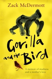 Gorilla and the Bird : A memoir of madness and a mother's love