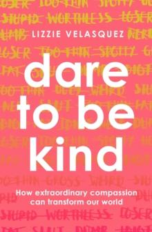 Dare to be Kind : How Extraordinary Compassion Can Transform Our World