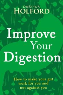 Improve Your Digestion : How to make your gut work for you and not against you