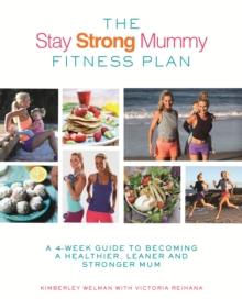 The Stay Strong Mummy Fitness Plan : A 4-week guide to becoming a healthier, leaner and stronger mum