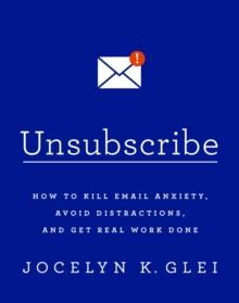 Unsubscribe : How to Kill Email Anxiety, Avoid Distractions and Get REAL Work Done