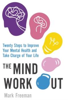 The Mind Workout : Twenty steps to improve your mental health and take charge of your life