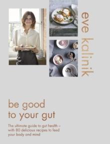 Be Good to Your Gut : The ultimate guide to gut health - with 80 delicious recipes to feed your body and mind