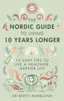 The Nordic Guide to Living 10 Years Longer : 10 Easy Tips to Live a Healthier, Happier Life