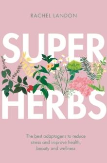 Superherbs : The best adaptogens to reduce stress and improve health, beauty and wellness