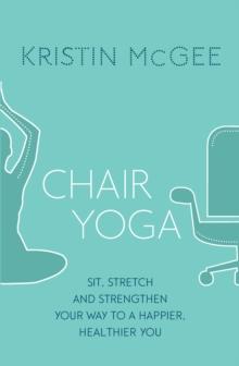 Chair Yoga : Sit, Stretch, and Strengthen Your Way to a Happier, Healthier You