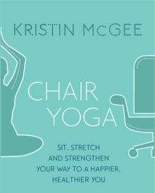 Chair Yoga : Sit, Stretch, and Strengthen Your Way to a Happier, Healthier You