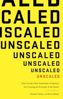 Unscaled : How A.I. and a New Generation of Upstarts are Creating the Economy of the Future