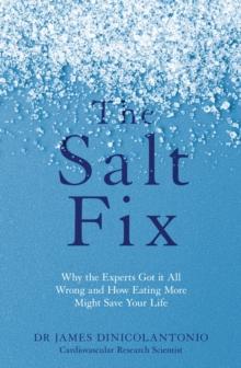 The Salt Fix : Why the Experts Got it All Wrong and How Eating More Might Save Your Life